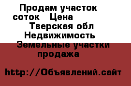 Продам участок 25 соток › Цена ­ 400 000 - Тверская обл. Недвижимость » Земельные участки продажа   